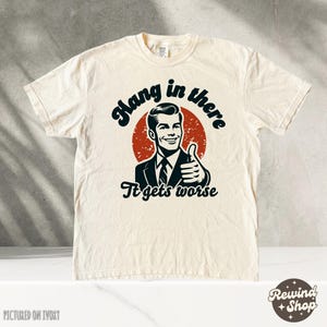 Hang In There, It Gets Worse TShirt, Retro Sweatshirt, Sarcastic Shirt, Mental Health Shirt, Meme Shirt, Sarcastic Shirt, Vintage Shirt