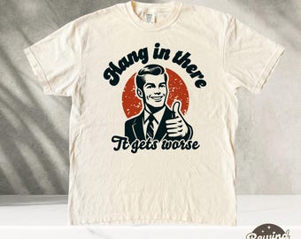Hang In There, It Gets Worse TShirt, Retro Sweatshirt, Sarcastic Shirt, Mental Health Shirt, Meme Shirt, Sarcastic Shirt, Vintage Shirt
