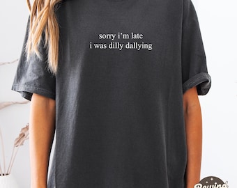 Sorry I'm Late I Was Dilly Dallying Shirt, Funny Comfort Colors® Meme Shirt, Adult Humor Shirt, Funny Shirt for Women, Mom Shirts