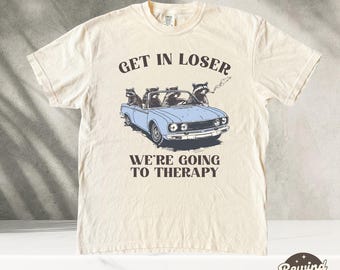 Get In Loser We're Going To Therapy Tshirt, Funny Raccoon Vintage Shirt, Retro Unisex Tee, Meme Shirt, Sarcastic Sayings Shirt