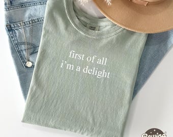 First of All I'm a Delight Comfort Colors®  TShirt, Funny Humor Shirt, Sarcastic Graphic Tee, Funny Quote Shirt, Sarcasm Shirt, Trendy Shirt