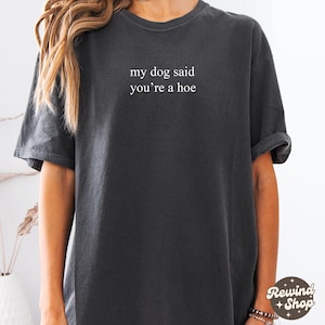 My Dog Said You're A Hoe TShirt, Dog Lover Comfort Colors® Shirt, Funny Dog Moms Shirt, Animal Lover Gift, Dog Mom Gift,Shirt for Dog Lovers