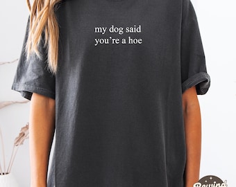 My Dog Said You're A Hoe TShirt, Dog Lover Comfort Colors® Shirt, Funny Dog Moms Shirt, Animal Lover Gift, Dog Mom Gift,Shirt for Dog Lovers
