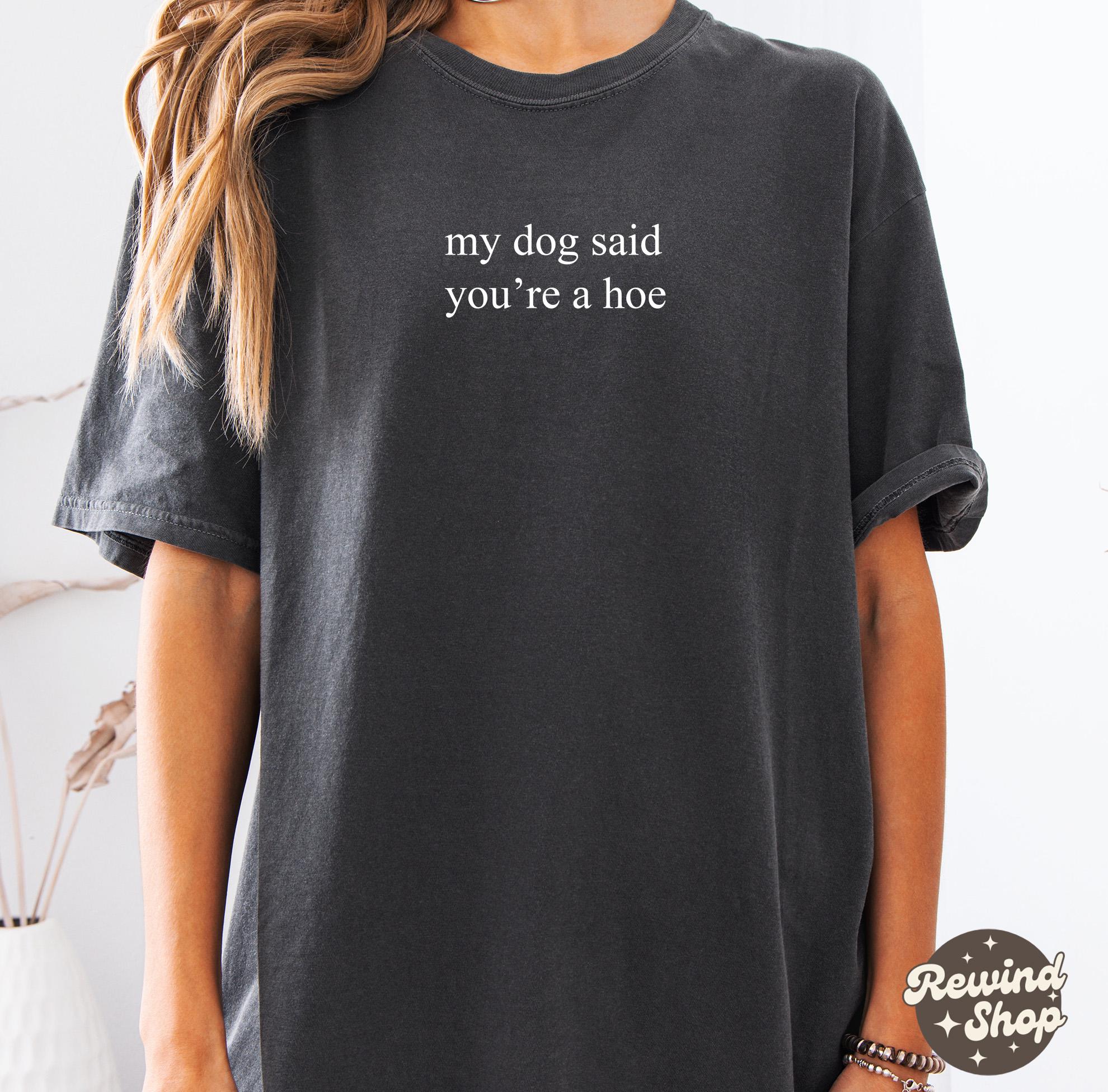 My Dog Said You're A Hoe TShirt, Dog Lover Comfort Colors® Shirt, Funny Dog Moms Shirt, Animal Lover Gift, Dog Mom Gift,Shirt for Dog Lovers