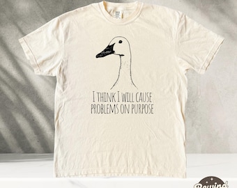 Funny Goose T-Shirt Duck Shirt, I Think I Will Cause Problems On Purpose, Meme T-shirt Gift Idea, Graphic Tee Tshirt. Bird Nerd Silly