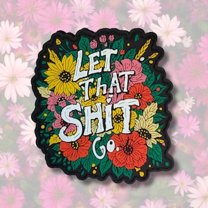 May include: A black die-cut sticker featuring a floral arrangement of yellow, red, and pink flowers with green leaves. The text in white, stylized lettering reads, Let That Shit Go, centered among the vibrant botanical illustrations.