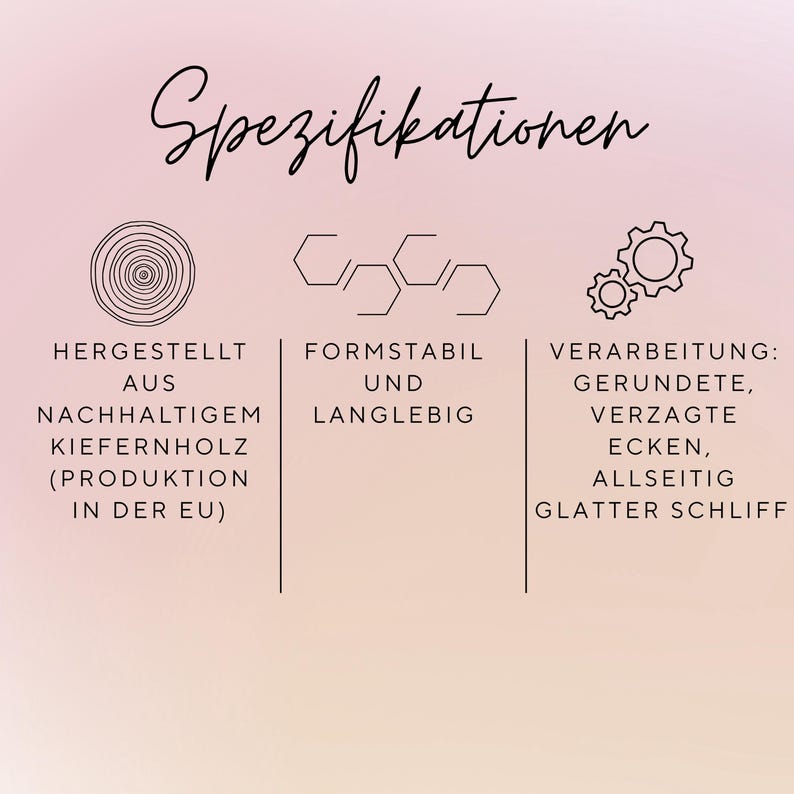 May include: A graphic with the word "Spezifikationen" at the top. Below are three columns with text and icons. The first column says "HERGESTELLT AUS NACHHALTIGEM KIEFERNHOLZ (PRODUKTION IN DER EU)". The second column says "FORMSTABIL UND LANGLEBIG". The third column says "VERARBEITUNG: GERUNDETE, VERZAGTE ECKEN, ALLSEITIG GLATTER SCHLIFF".