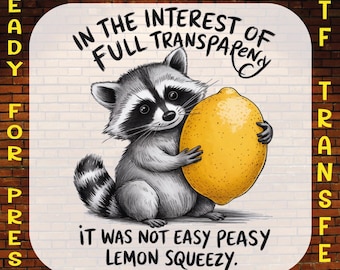 May include: A DTF transfer featuring a black and white illustration of a raccoon holding a large yellow lemon. The text reads: IN THE INTEREST OF FULL TRANSPARENCY IT WAS NOT EASY PEASY LEMON SQUEEZY. READY FOR PRESS is written on the sides.