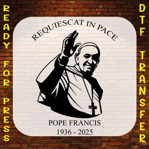 Pope Francis Memorial Ready to Press, Requiescat In Pace Heat Press, Catholic Leader Tribute Dtf Transfer, Religious Dtf Print, Francis I