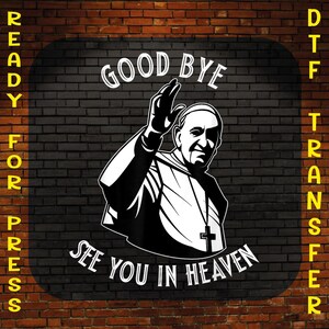 Goodbye See You In Heaven Ready to Press, Religious Dtf Print, Christian Dtf, Religious Gift Iron On, Catholic Leader Tribute Dtf Transfer