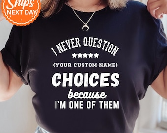 May include: Black t-shirt with white text that reads "I NEVER QUESTION (YOUR CUSTOM NAME) CHOICES because I'M ONE OF THEM." The shirt has a round orange sticker that says "Ships NEXT DAY."