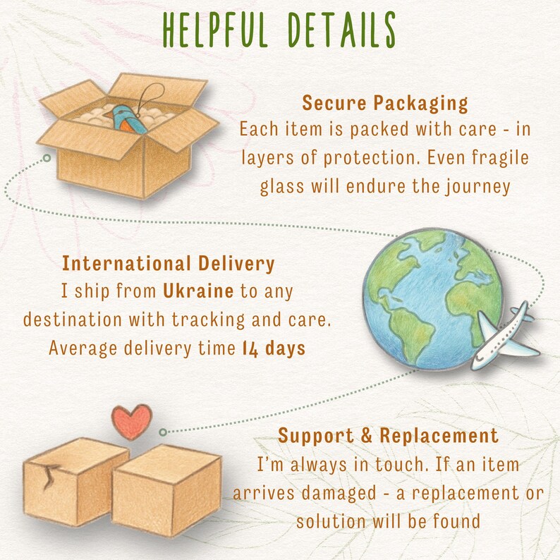 Helpful info: Secure Packaging. Each item is packed with care - in layers of protection. Even fragile glass will endure the journey. International Delivery -I ship from Ukraine to any destination with tracking and care. Average delivery time 14 days. Support & Replacement - I’m always in touch. If an item arrives damaged - a replacement or solution will be found.
