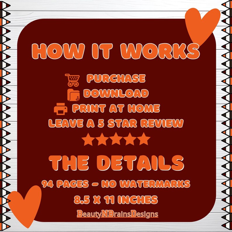 May include: A red and orange graphic with the text "HOW IT WORKS" and "THE DETAILS". The graphic lists the steps to purchase and download a printable product. The product is 94 pages and 8.5 x 11 inches. The graphic also includes the text "Beauty NBrains Designs".
