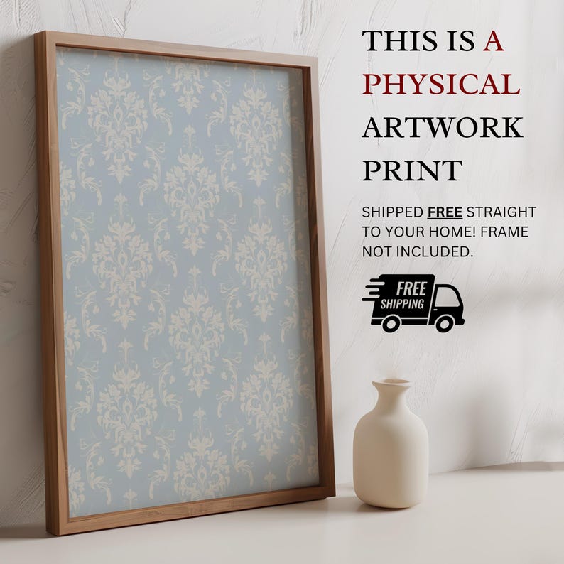 May include: A rectangular wooden frame containing a light blue print with a repeating white damask pattern. To the right, text reads: THIS IS A PHYSICAL ARTWORK PRINT SHIPPED FREE STRAIGHT TO YOUR HOME! FRAME NOT INCLUDED. A small white vase sits below.