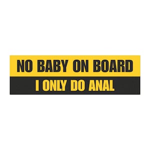 Può includere: Un adesivo rettangolare con una sezione superiore gialla e una sezione inferiore nera. La sezione gialla presenta il testo "NO BABY ON BOARD" in grassetto nero. La sezione nera presenta il testo "I ONLY DO ANAL" in grassetto giallo.