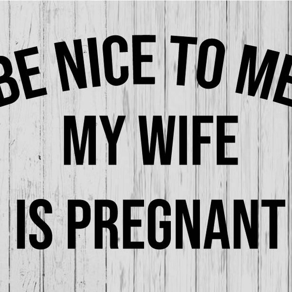 be nice to me my wife is pregnant svg ai png dxf