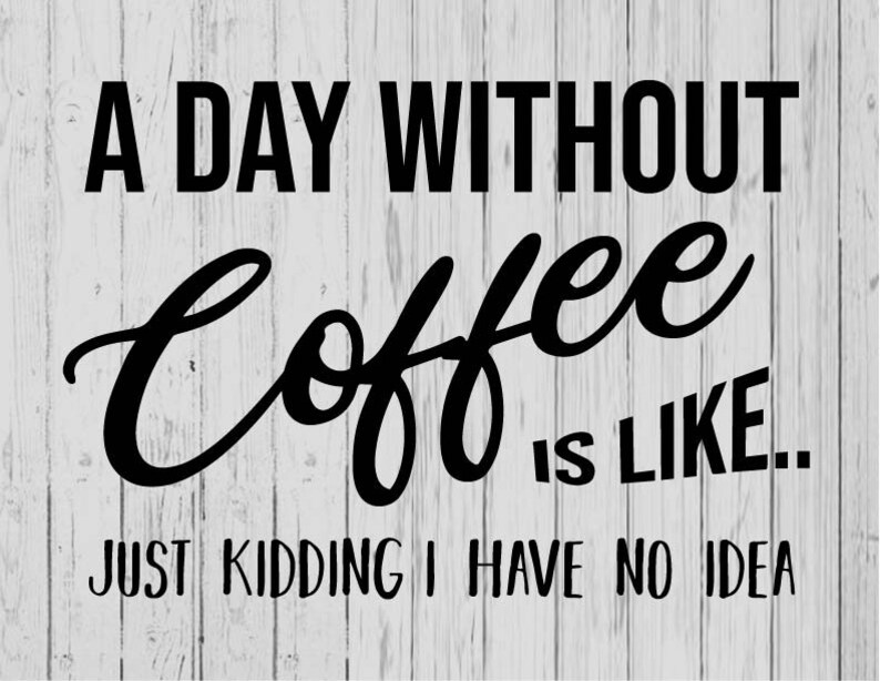 A day without coffee is like just kidding I have no idea svg Etsy
