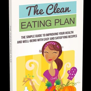 The Clean Eating Plan: The Simple Guide To Building Your Health and Well-Being With Easy And Satisfying Recipes
