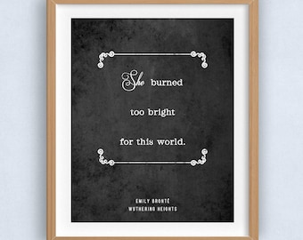Emily Brontë, Wuthering Heights Art Print "She burned too bright for this world" Book Quote Print Gift // UNFRAMED // 2 Styles