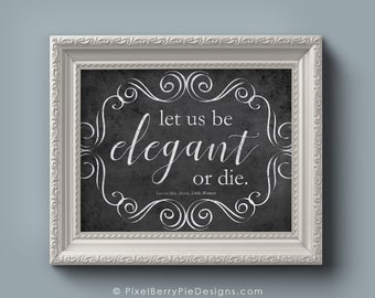 Let us be elegant or die // Louisa May Alcott QUOTE // Literary Typography Poster, Book Quotes // 8x10 Wall Art Prints