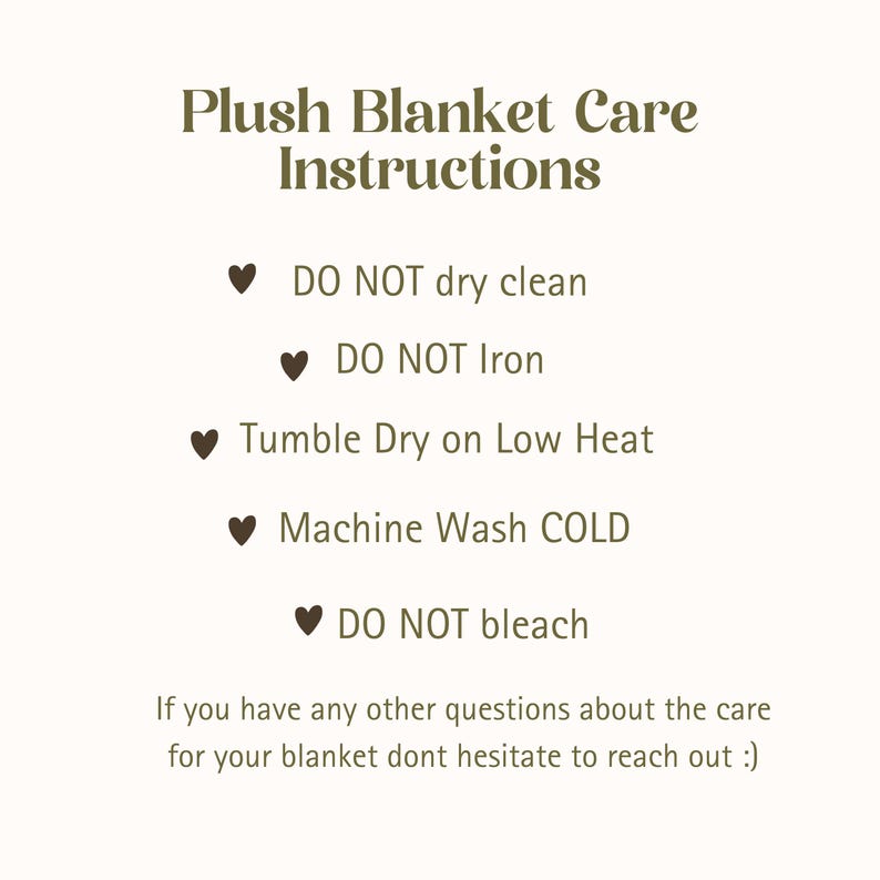 May include: Cream-colored graphic with care instructions for a plush blanket. Text includes: Do Not Dry Clean, Do Not Iron, Tumble Dry on Low Heat, Machine Wash COLD, and Do Not Bleach. Additional text encourages questions.
