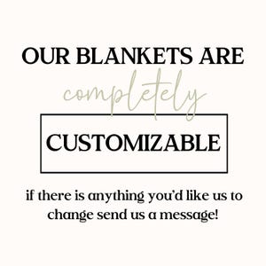 May include: A white graphic with black text that reads OUR BLANKETS ARE, followed by the word completely in a light script font, then CUSTOMIZABLE inside a black rectangular border, and finally if there is anything you'd like us to change send us a message!