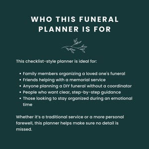 May include: A checklist-style funeral planner with a green background and white text. The text reads "Who This Funeral Planner Is For" and lists the following: "Family members organizing a loved one's funeral", "Friends helping with a memorial service", "Anyone planning a DIY funeral without a coordinator", "People who want clear, step-by-step guidance", "Those looking to stay organized during an emotional time". The text also reads "Whether it's a traditional service or a more personal farewell, this planner helps make sure no detail is missed."