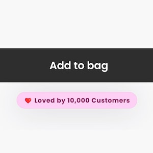 May include: A black rectangular button with the text "Add to bag" in white. Below, a pink oval button displays a heart icon and the text "Loved by 10,000 Customers".