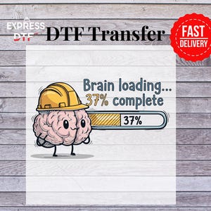 May include: A DTF transfer design featuring a cartoon brain wearing a yellow hard hat. The brain is shown with a loading bar that reads "Brain loading... 37% complete". The image also includes the text "Express DTF" and a "Fast Delivery" badge.