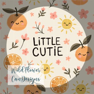 May include: A digital illustration featuring the words "Little Cutie" in black script, surrounded by smiling oranges, suns, and pink flowers. The design includes the text "Wild Flower Can Designs" in a white rectangle, set against a light gray background.
