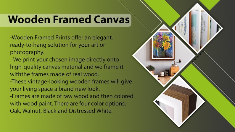 May include: Wooden framed canvas prints with a variety of color options, including oak, walnut, black, and distressed white. The frames are made of real wood and give a vintage look to any space.