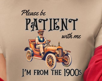Please Be Patient with Me I&#39;m from the 1900s T Shirt, Funny 1900s Graphic T Shirt, Bella Canvas Tshirt, Classic Car Shirt, Funny Friend Gift