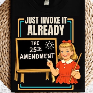 25th Amendment Shirt - Just Invoke It Already Funny Anti Trump Political T Shirt, Retro Classroom Humor Tee, 2547 Viral Meme Shirt