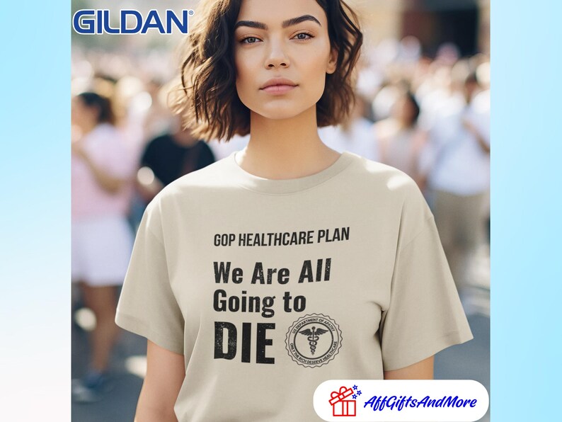 May include: A beige Gildan t-shirt with the text "GOP HEALTHCARE PLAN We Are All Going to DIE" in black. The shirt also features a medical symbol. The image is of a person wearing the shirt.
