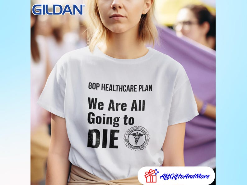 May include: White Gildan t-shirt with the text "GOP HEALTHCARE PLAN We Are All Going to DIE" in black. The shirt also features a medical symbol. The shirt is being worn by a person.