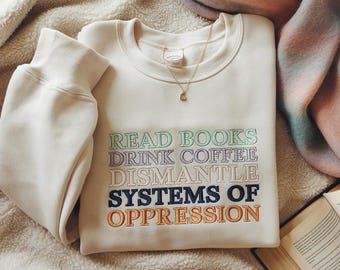 Embroidery Read Books Drink Coffee Dismantle Systems of Oppression Sweatshirt, Inspirational Shirt, Best Reading TShirt, Social Activism Tee