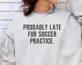 Funny Soccer Sweatshirt, Soccer Mom Sweater, Probably Late For Soccer Practice, Soccer Game Day Shirt, Soccer Mom Gift, Soccer Player Gift