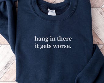 Hang In There It Gets Worse Sweatshirt, Funny Humor Sweatshirt, Sarcastic Sweater, Funny Quote Shirt, Sarcasm Sweatshirt, Funny Friend Gift