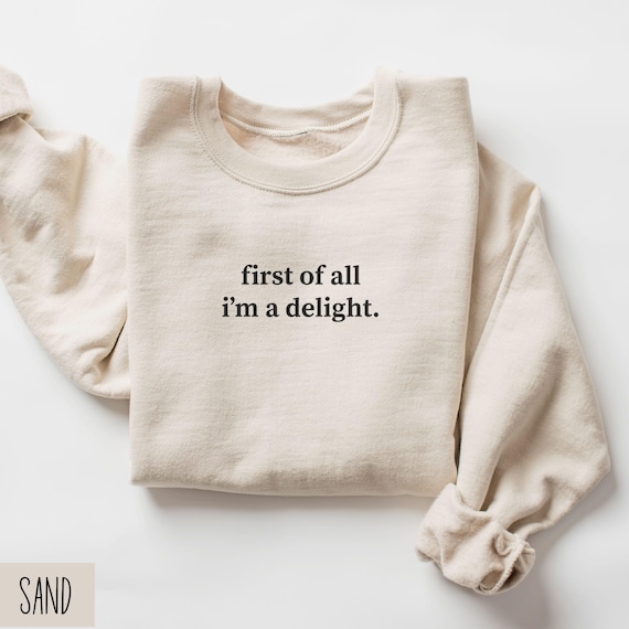 First Of All Im A Delight Sweatshirt, Funny Humor Sweatshirt, Sarcastic Sweater, Funny Quote Shirt, Sarcasm Sweatshirt, Funny Friend Gift