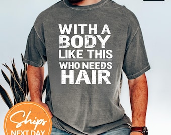 With A Body Like This Who Needs Hair Shirt, Funny Bald Joke T-Shirt, Hair Loss Humor Shirt, Self Confidence Shirt, Hair Free And Happy Shirt