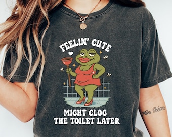 Funny Shirt, Swap Feeling Cute, Might Clog The Toilet Later Tee, Unhinged Embarrassing Tshirt, Cringe Frog Apparel, Sarcastic Gen Z Meme Top