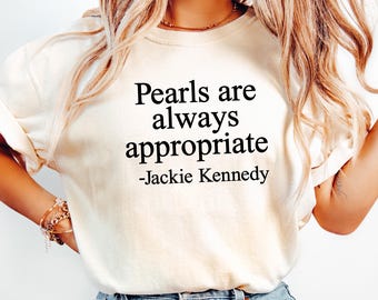 Pearls Are Always Appropriate Tshirt, Classic Pearl Graphic Tee, Stylish And Timeless Shirt, Luxury Quote Sweatshirt, Kennedy Saying Tshirt