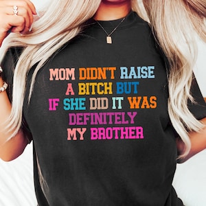 Mom Didn&#39;t Raise A Btch But If She Did It Was Definitely My Brother, Mean Mom Memes Shirt, Bad Ass Tees, Sarcastic Funny Family Shirts
