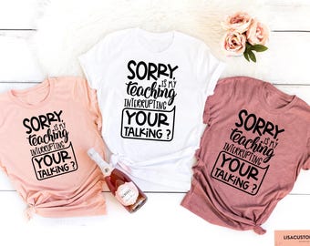 Funny Teacher T-Shirt, Sorry Is My Teaching Interrupting Your Talking Shirt, Sarcastic Teacher Sweatshirt, Teacher Appreciation Gift