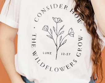 Cute Christian Shirts | Consider How the Wildflowers Grow | Luke 12:27 Shirt, Ladies Christian Shirts, Christian Girl Gifts, Bible Shirts