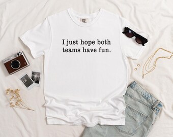Comfort Colors® I Just Hope Both Teams Have Fun Shirt, Sports Shirt, Funny Sports Tee, Game Day Shirt, Sarcastic Sports Humor Team Gift