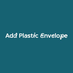 May include: White text on a teal background reads "Add Plastic Envelope".
