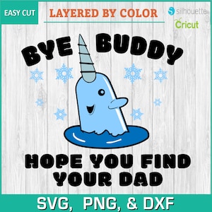 May include: A blue narwhal with a white horn and a smiling face is swimming in blue water. The narwhal is surrounded by snowflakes. The text "BYE BUDDY HOPE YOU FIND YOUR DAD" is in black letters. The text "SVG, PNG, & DXF" is in black letters.
