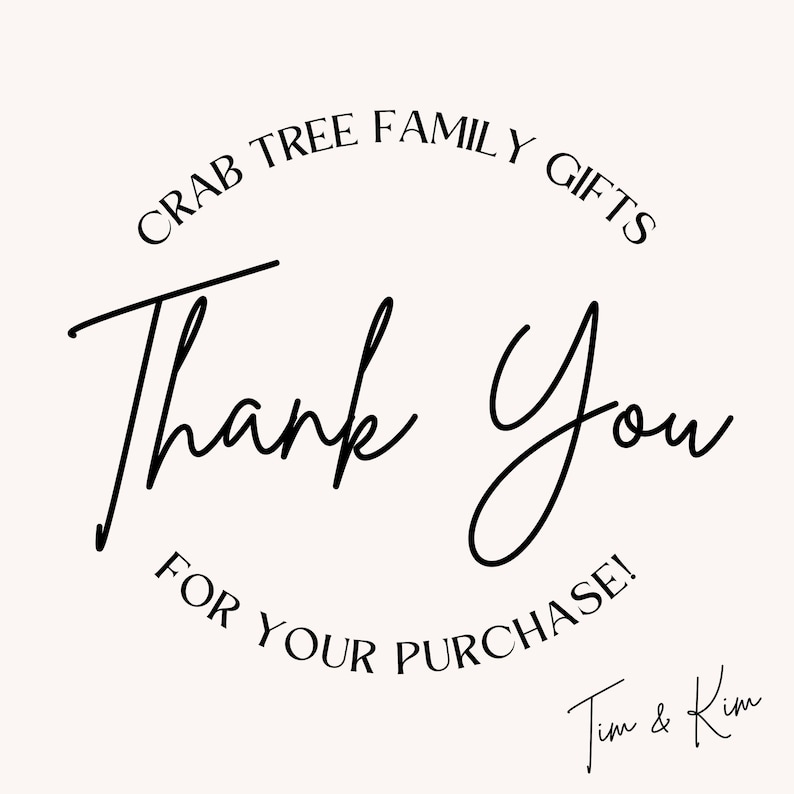 May include: A cream-colored graphic with the words "Thank You" in a flowing black script. The text "CRAB TREE FAMILY GIFTS" arches above, and "FOR YOUR PURCHASE!" is below. The names "Tim & Kim" are at the bottom.