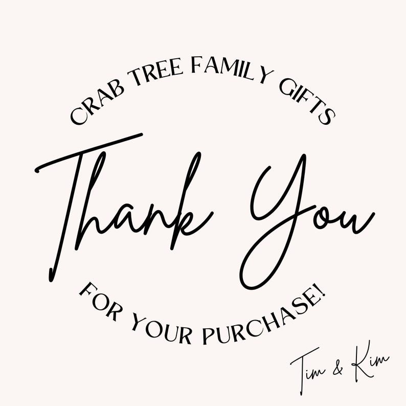 May include: A cream-colored graphic with the words "Thank You" in a cursive font. The text is surrounded by the phrases "Crab Tree Family Gifts" and "For Your Purchase!" in a circular arrangement. The names "Tim & Kim" are at the bottom.